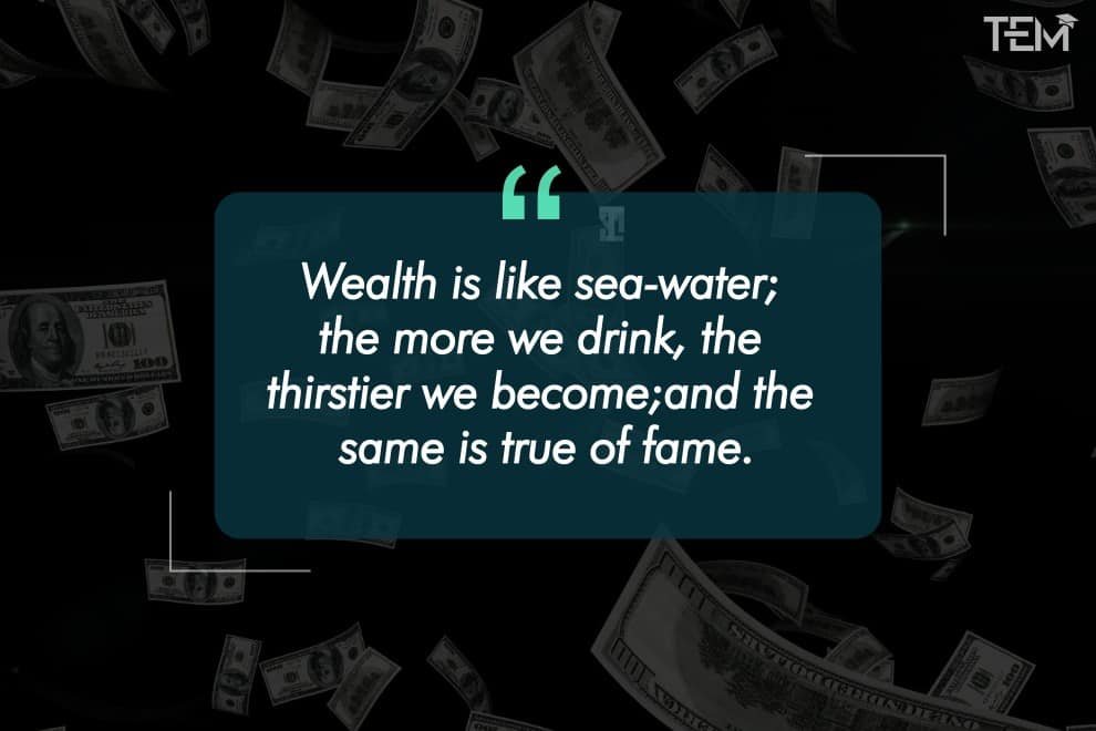 “Wealth is like sea-water; the more we drink, the thirstier we become; and the same is true of fame.” German philosopher-quotes-1-4