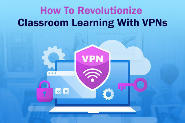 How To Revolutionize Classroom Learning With VPNs