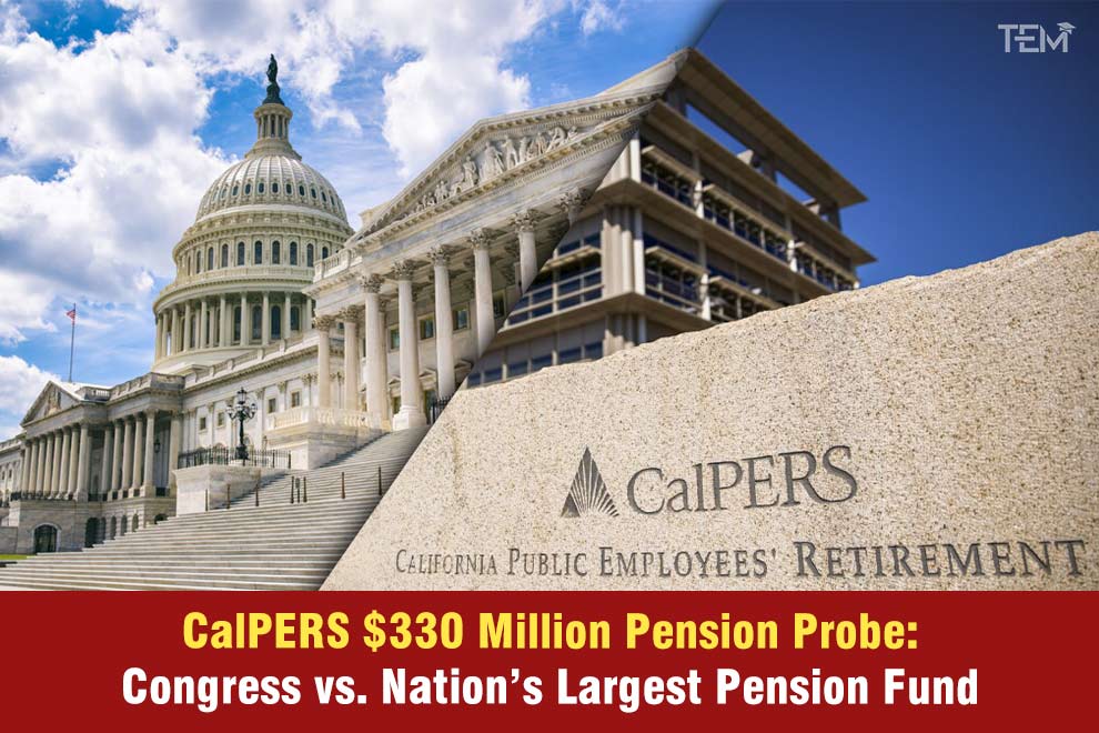 CalPERS $330 Million Pension Probe: Congress vs. Nation’s Largest Pension Fund